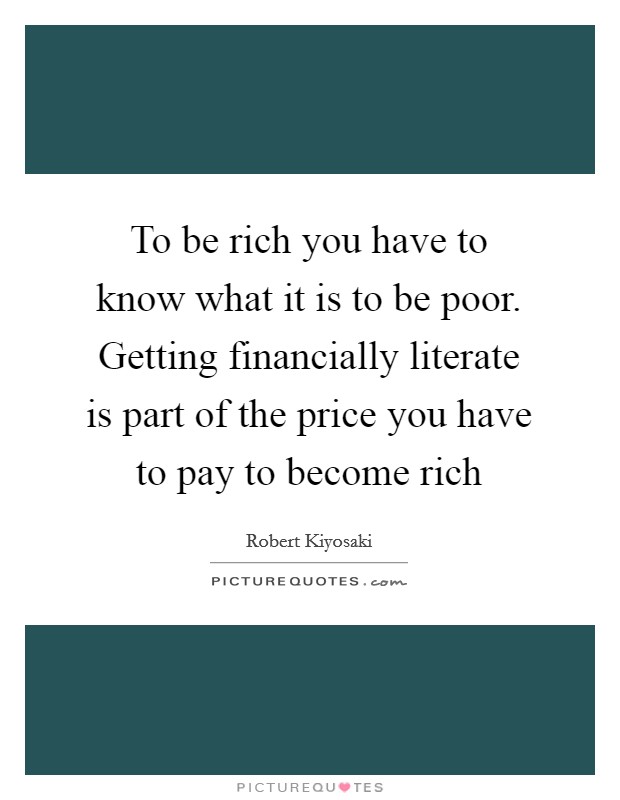 To be rich you have to know what it is to be poor. Getting financially literate is part of the price you have to pay to become rich Picture Quote #1