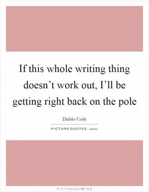 If this whole writing thing doesn’t work out, I’ll be getting right back on the pole Picture Quote #1
