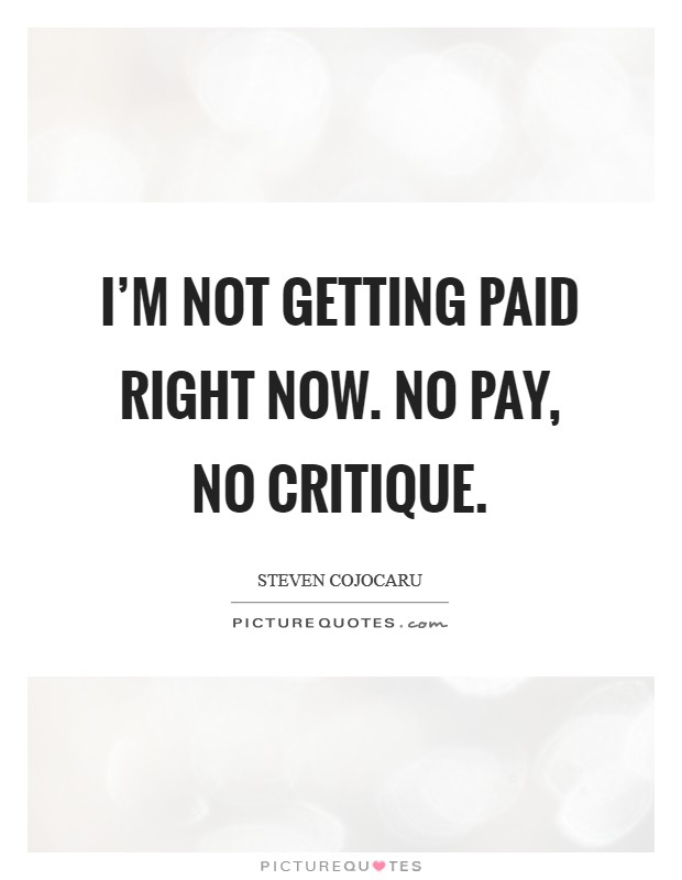 I'm not getting paid right now. No pay, no critique. Picture Quote #1