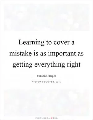Learning to cover a mistake is as important as getting everything right Picture Quote #1