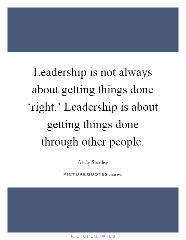 Leadership is not always about getting things done ‘right.' Leadership is about getting things done through other people. Picture Quote #1