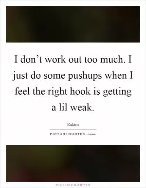 I don’t work out too much. I just do some pushups when I feel the right hook is getting a lil weak Picture Quote #1