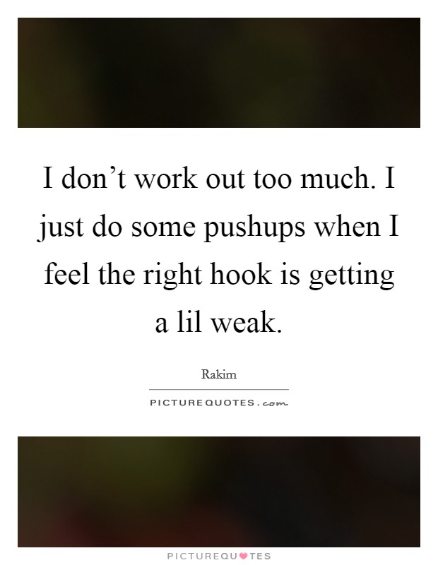 I don't work out too much. I just do some pushups when I feel the right hook is getting a lil weak. Picture Quote #1