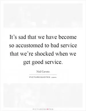 It’s sad that we have become so accustomed to bad service that we’re shocked when we get good service Picture Quote #1