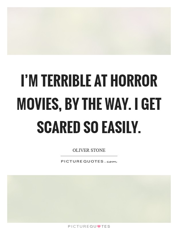 I'm terrible at horror movies, by the way. I get scared so easily. Picture Quote #1