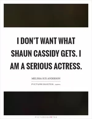 I don’t want what Shaun Cassidy gets. I am a serious actress Picture Quote #1
