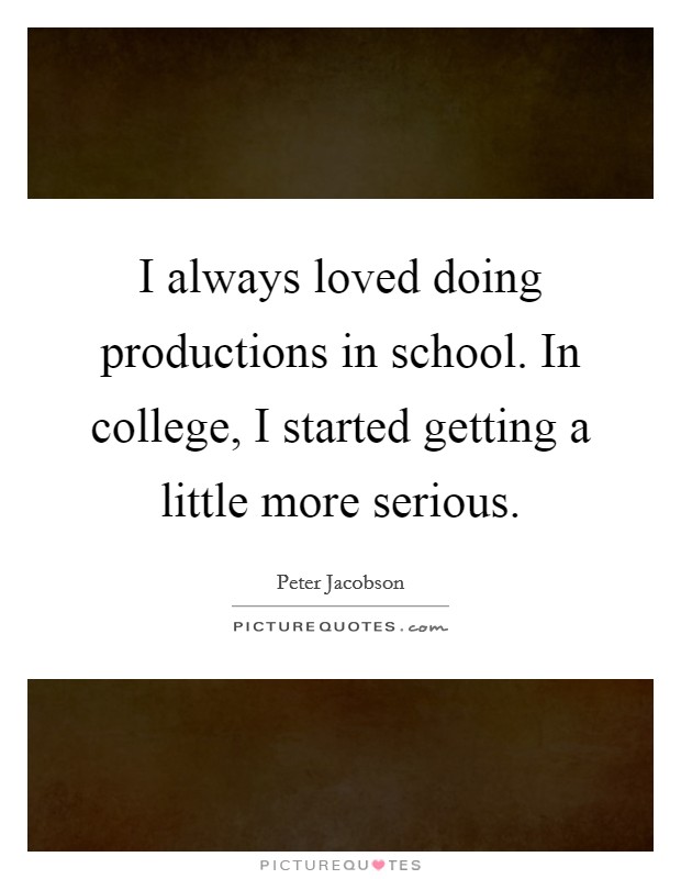 I always loved doing productions in school. In college, I started getting a little more serious. Picture Quote #1
