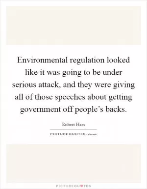 Environmental regulation looked like it was going to be under serious attack, and they were giving all of those speeches about getting government off people’s backs Picture Quote #1