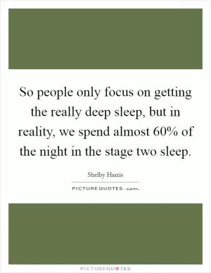 So people only focus on getting the really deep sleep, but in reality, we spend almost 60% of the night in the stage two sleep Picture Quote #1