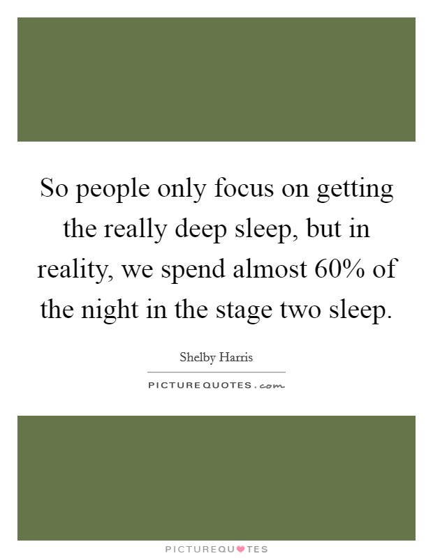 So people only focus on getting the really deep sleep, but in reality, we spend almost 60% of the night in the stage two sleep. Picture Quote #1
