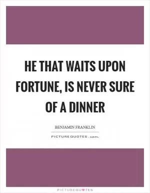 He that waits upon fortune, is never sure of a dinner Picture Quote #1