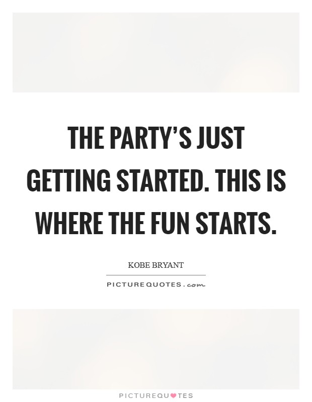 The party's just getting started. This is where the fun starts. Picture Quote #1