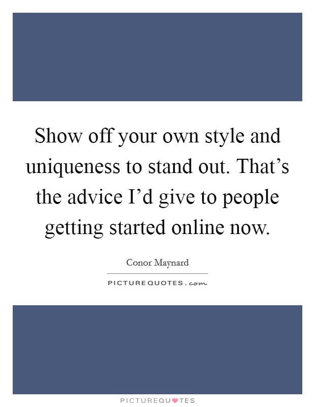 Show off your own style and uniqueness to stand out. That's the advice I'd give to people getting started online now. Picture Quote #1