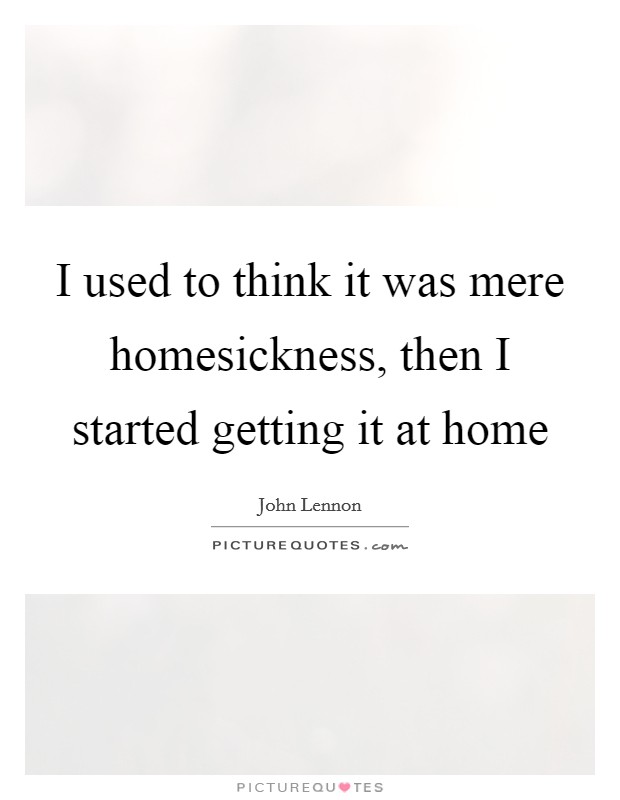 I used to think it was mere homesickness, then I started getting it at home Picture Quote #1