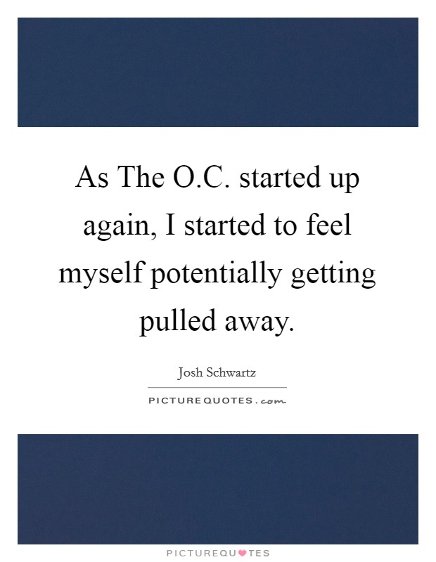 As The O.C. started up again, I started to feel myself potentially getting pulled away. Picture Quote #1