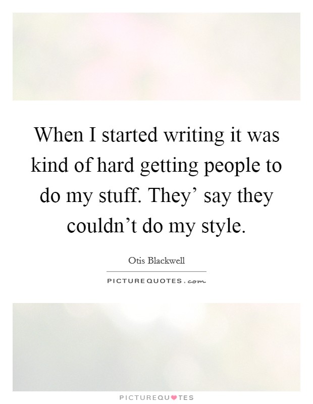 When I started writing it was kind of hard getting people to do my stuff. They' say they couldn't do my style. Picture Quote #1