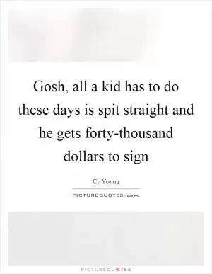 Gosh, all a kid has to do these days is spit straight and he gets forty-thousand dollars to sign Picture Quote #1