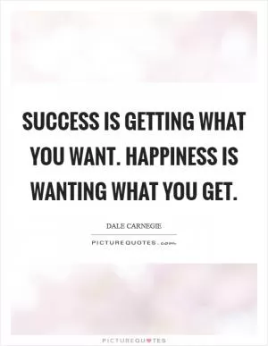 Success is getting what you want. Happiness is wanting what you get Picture Quote #1