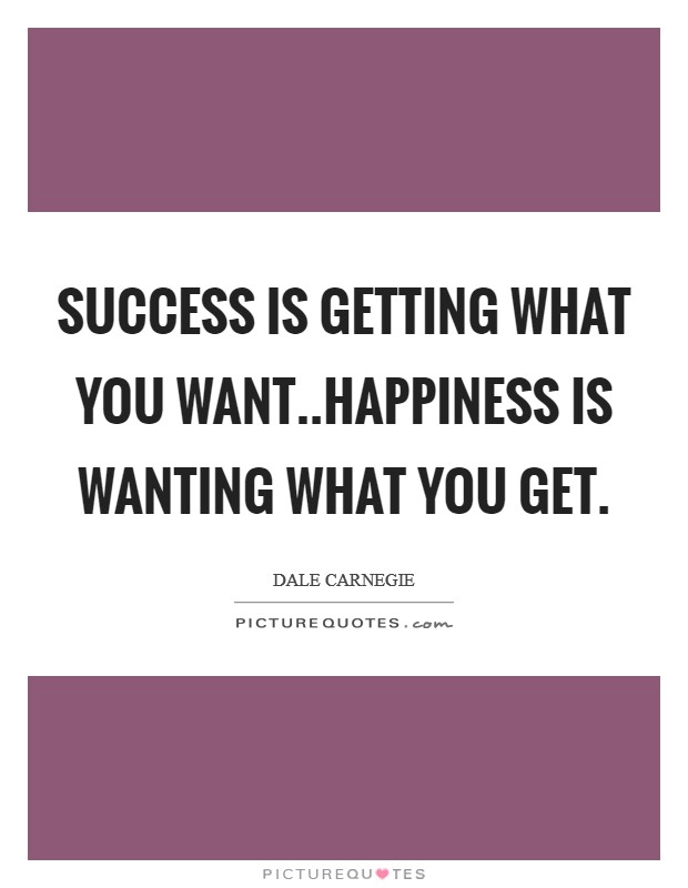 Success is getting what you want..Happiness is wanting what you get Picture Quote #1
