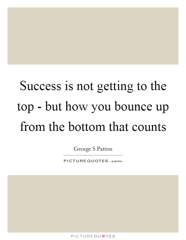 Success is not getting to the top - but how you bounce up from the bottom that counts Picture Quote #1