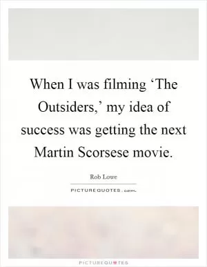 When I was filming ‘The Outsiders,’ my idea of success was getting the next Martin Scorsese movie Picture Quote #1