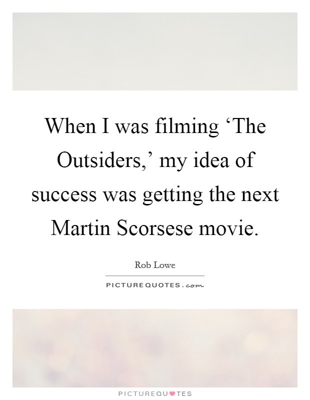 When I was filming ‘The Outsiders,' my idea of success was getting the next Martin Scorsese movie. Picture Quote #1