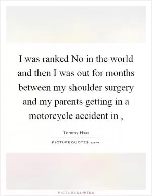 I was ranked No in the world and then I was out for months between my shoulder surgery and my parents getting in a motorcycle accident in , Picture Quote #1