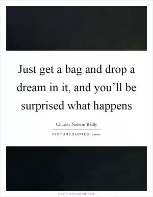 Just get a bag and drop a dream in it, and you’ll be surprised what happens Picture Quote #1