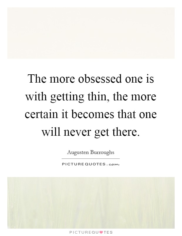 The more obsessed one is with getting thin, the more certain it becomes that one will never get there. Picture Quote #1