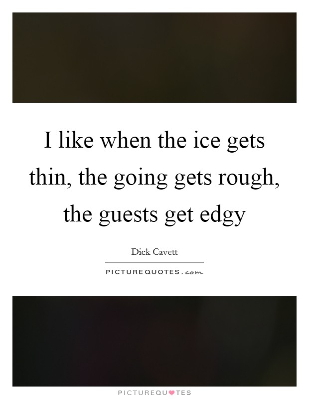 I like when the ice gets thin, the going gets rough, the guests get edgy Picture Quote #1