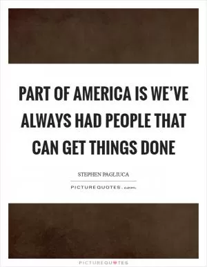 Part of America is we’ve always had people that can get things done Picture Quote #1