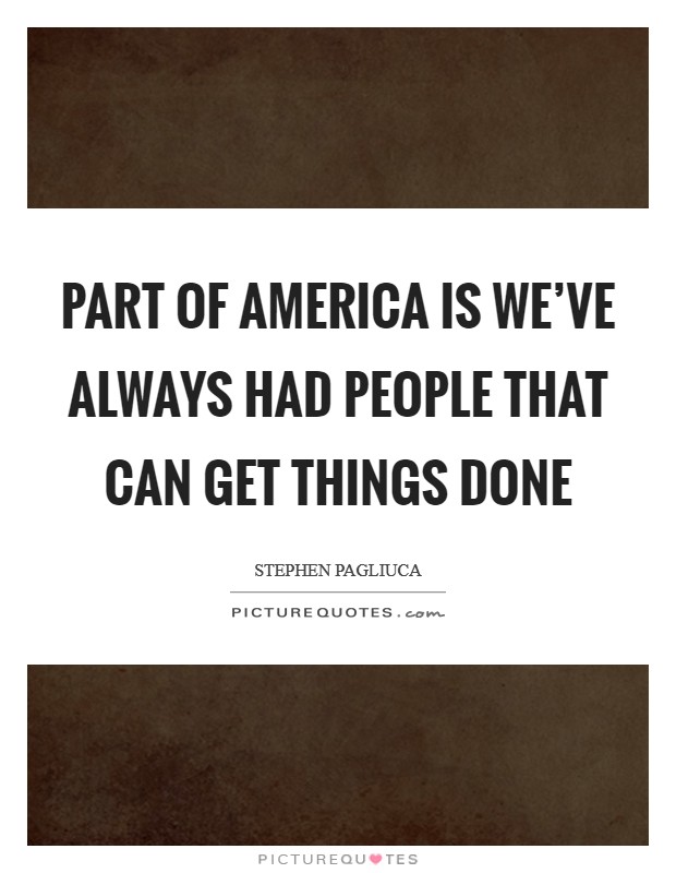 Part of America is we've always had people that can get things done Picture Quote #1