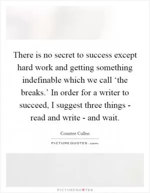 There is no secret to success except hard work and getting something indefinable which we call ‘the breaks.’ In order for a writer to succeed, I suggest three things - read and write - and wait Picture Quote #1