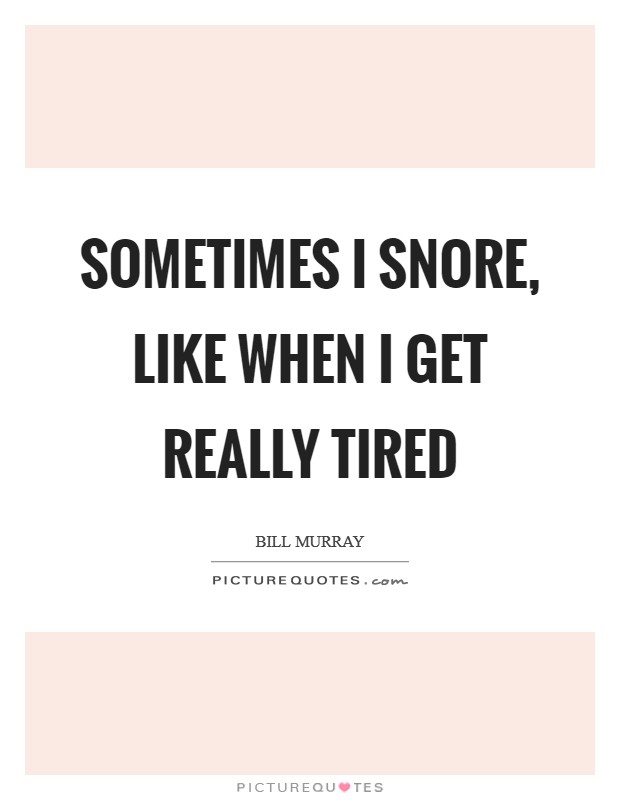 Sometimes I snore, like when I get really tired Picture Quote #1