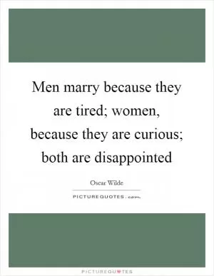Men marry because they are tired; women, because they are curious; both are disappointed Picture Quote #1