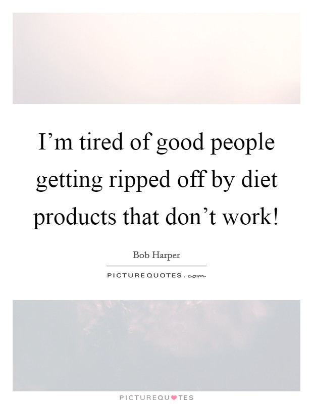 I’m tired of good people getting ripped off by diet products that don’t work! Picture Quote #1