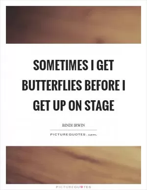 Sometimes I get butterflies before I get up on stage Picture Quote #1