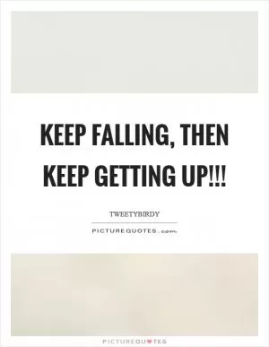 KEEP FALLING, THEN KEEP GETTING UP!!! Picture Quote #1