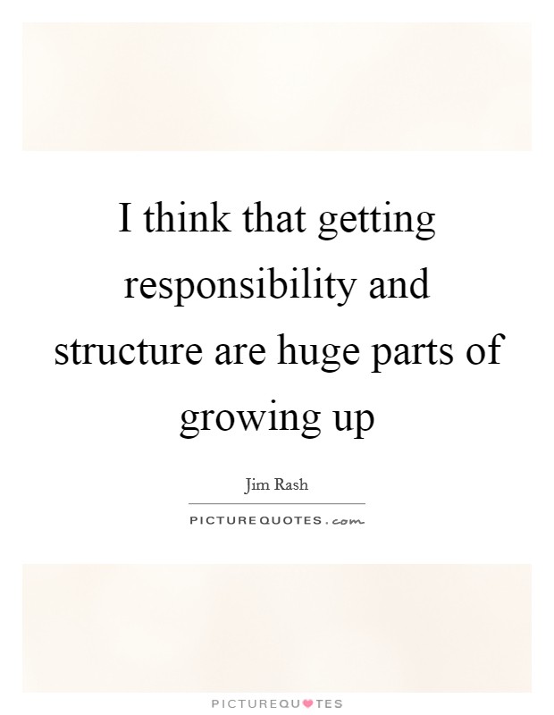 I think that getting responsibility and structure are huge parts of growing up Picture Quote #1