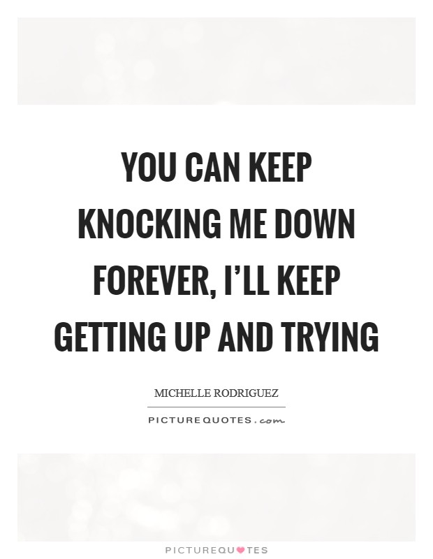 You can keep knocking me down forever, I'll keep getting up and trying Picture Quote #1