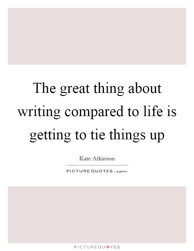 The great thing about writing compared to life is getting to tie things up Picture Quote #1