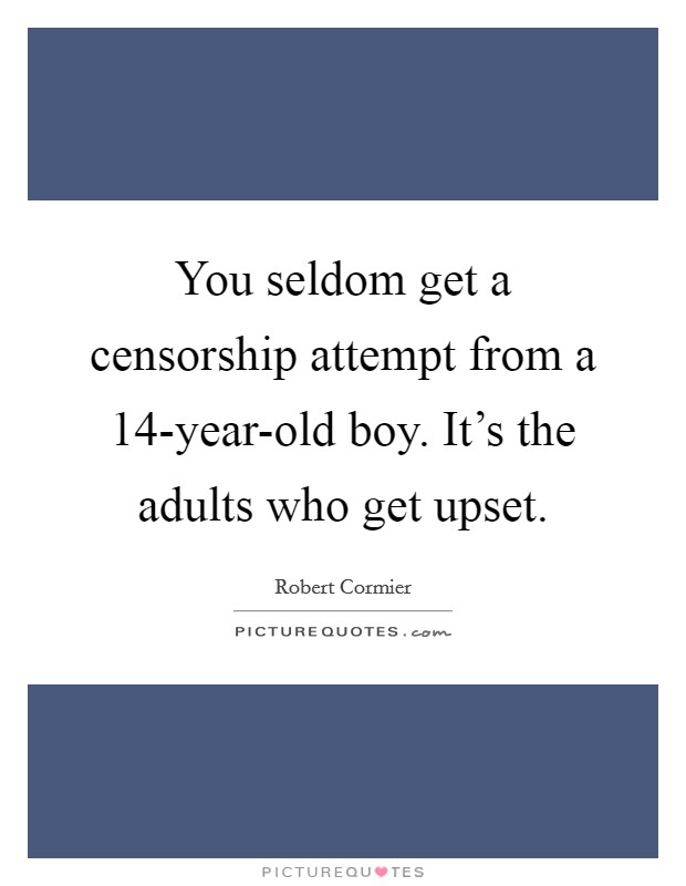 You seldom get a censorship attempt from a 14-year-old boy. It's the adults who get upset. Picture Quote #1