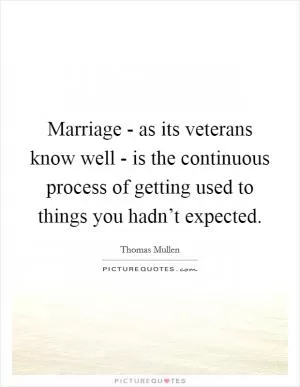 Marriage - as its veterans know well - is the continuous process of getting used to things you hadn’t expected Picture Quote #1