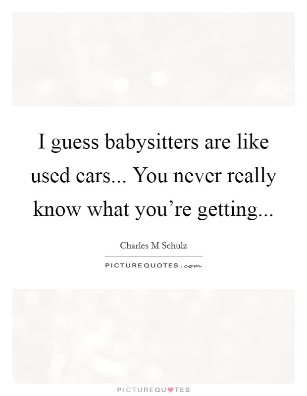 I guess babysitters are like used cars... You never really know what you're getting... Picture Quote #1