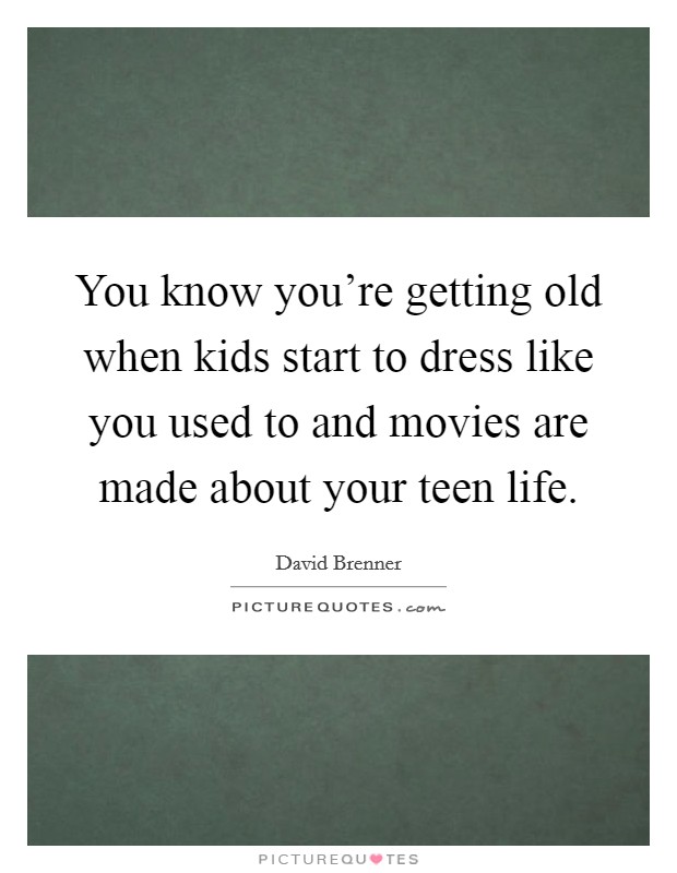 You know you’re getting old when kids start to dress like you used to and movies are made about your teen life Picture Quote #1