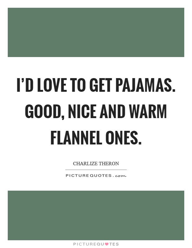 I'd love to get pajamas. Good, nice and warm flannel ones. Picture Quote #1