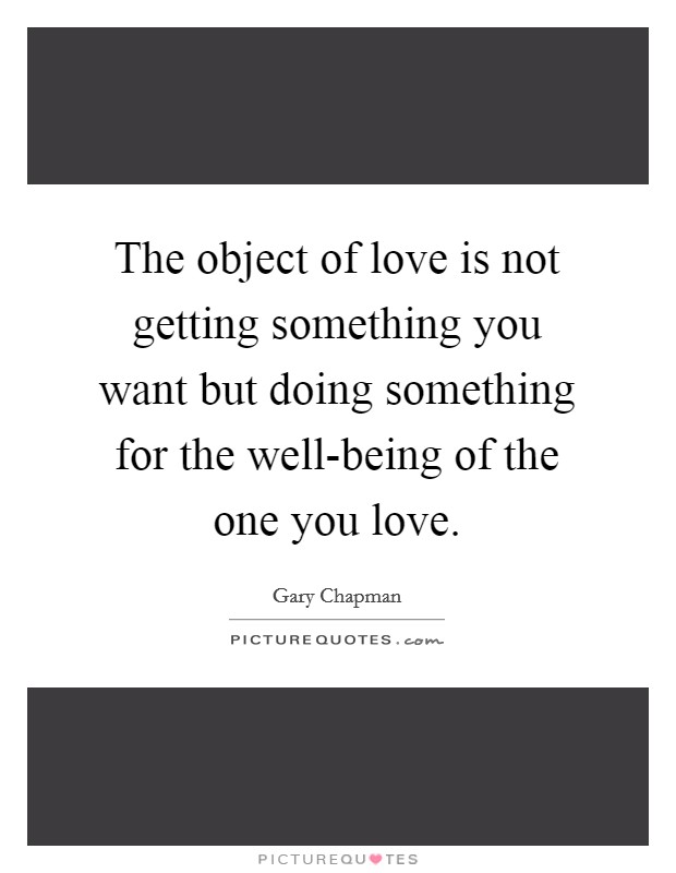 The object of love is not getting something you want but doing something for the well-being of the one you love. Picture Quote #1