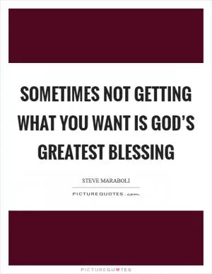 Sometimes not getting what you want is God’s greatest blessing Picture Quote #1