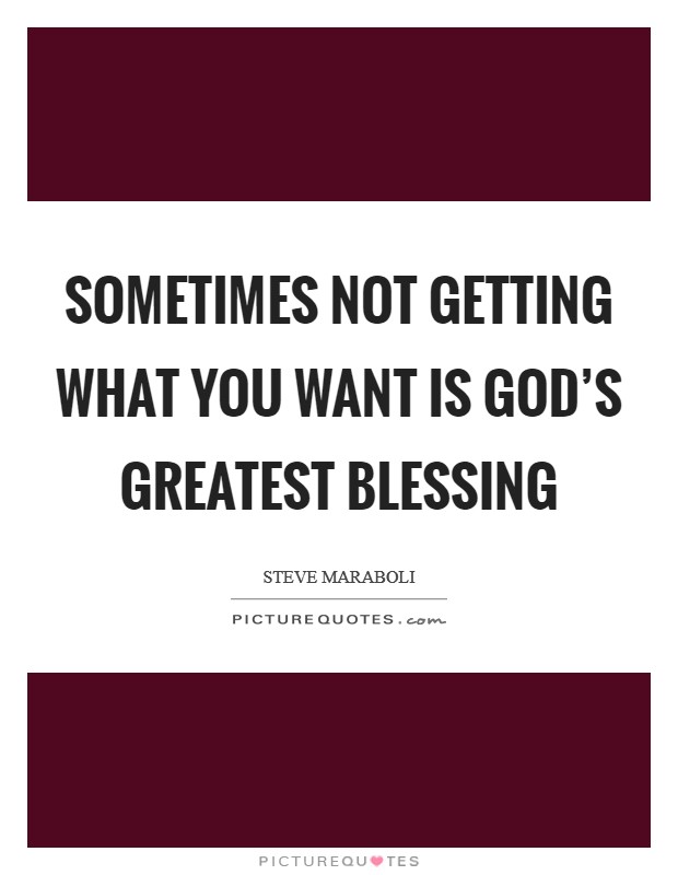 Sometimes not getting what you want is God's greatest blessing Picture Quote #1