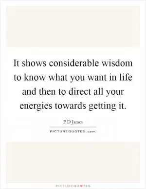 It shows considerable wisdom to know what you want in life and then to direct all your energies towards getting it Picture Quote #1